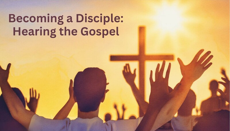 Becoming a Disciple: Hearing the Gospel 