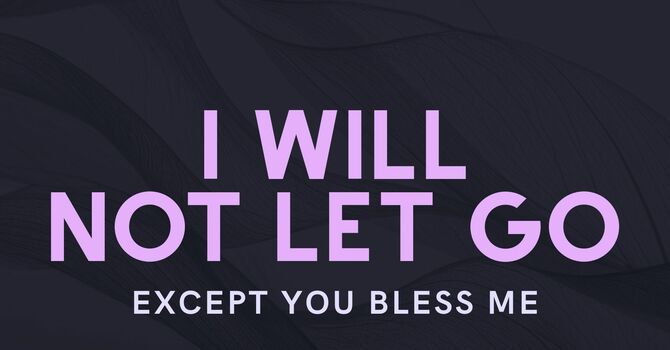 I will Not Let Go, Except You Bless Me
