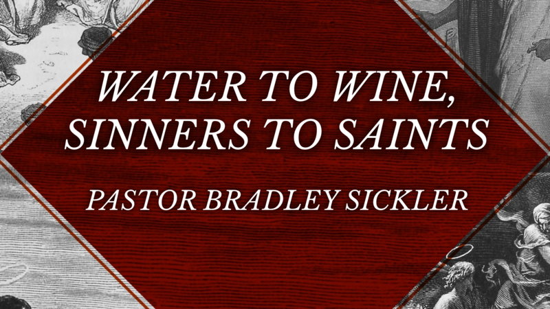 Water to Wine, Saints to Sinners    Pastor Bradley Sickler