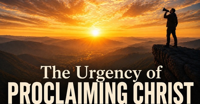 The Urgency of Proclaiming Christ