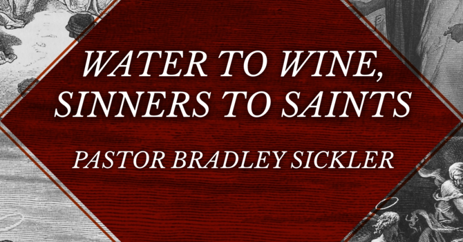 Water to Wine, Saints to Sinners    Pastor Bradley Sickler
