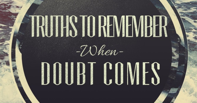 Truths to Remember When Doubt Comes