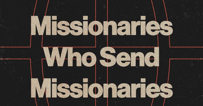 Missionaries Who Send Missionaries