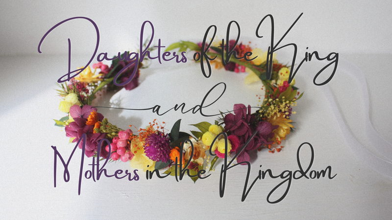 Daughters of the King and Mothers in the Kingdom