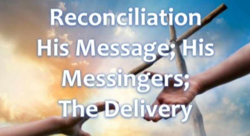 Reconciliation; His Message, His Messengers, and The Delivery