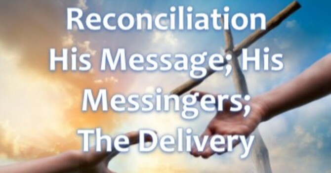Reconciliation; His Message, His Messengers, and The Delivery