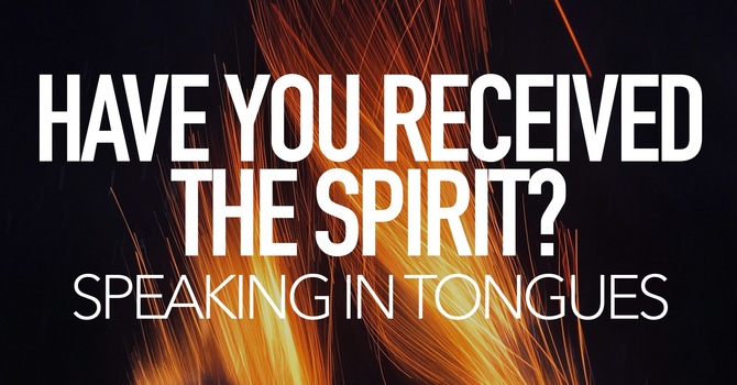 Have You Received The Spirit, Speaking In Tongues?