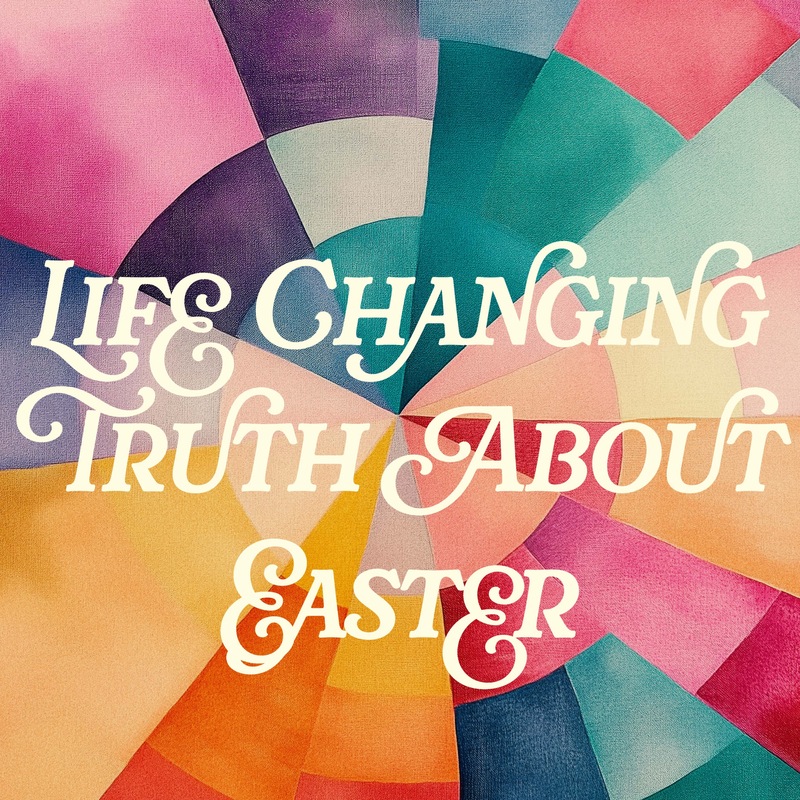 Life Changing Truth About Easter
