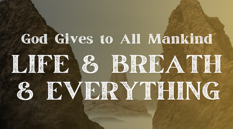 God Gives to All Mankind Life and Breath and Everything