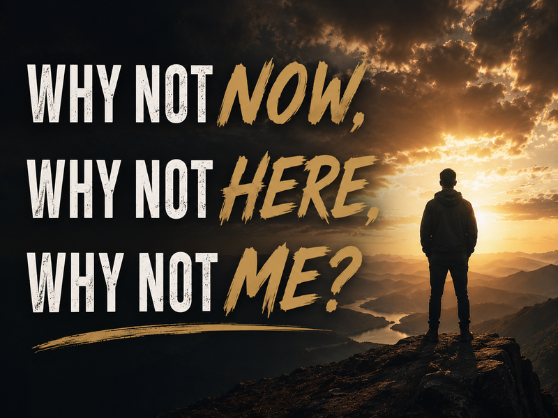 Why Not Now, Why Not Here, Why Not Me