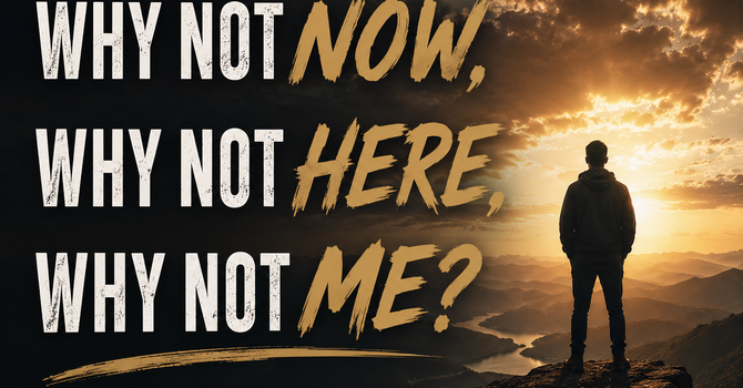 Why Not Now, Why Not Here, Why Not Me