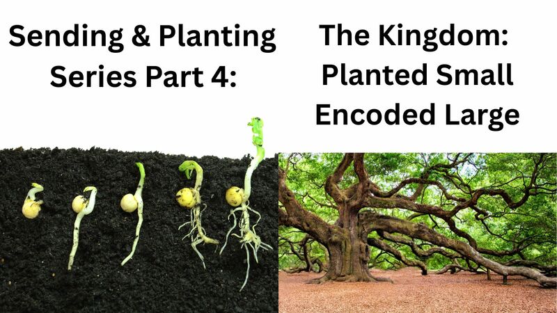 Sending & Planting Part 4: The Kingdom: Planted Small Encoded Large