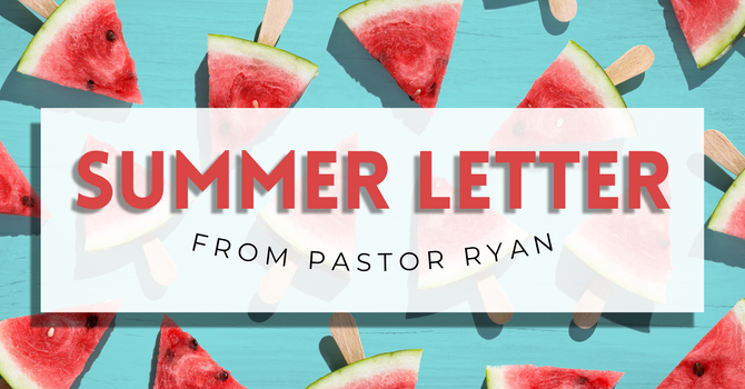Summer Letter From Pastor Ryan image