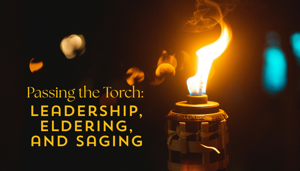 Passing the Torch: Leadership, Eldering, and Saging
