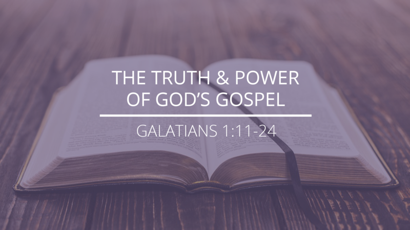 Galatians 1:11-24 - "The Truth and Power of God's Gospel"