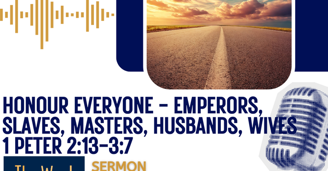 Honour everyone - emperors, slaves, masters, husbands, wives (1 Peter 2:13-3:7).