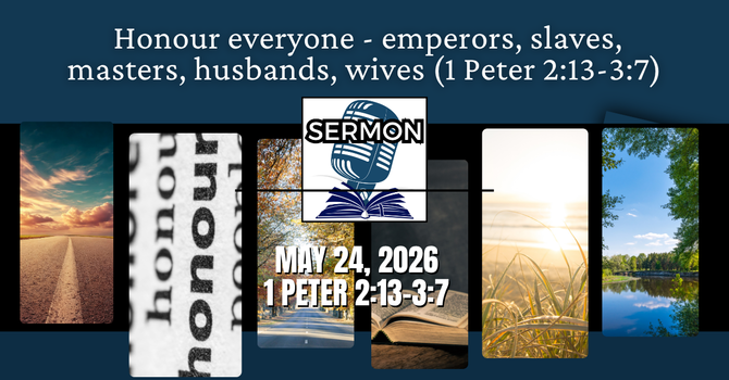Honour everyone - emperors, slaves, masters, husbands, wives (1 Peter 2:13-3:7)