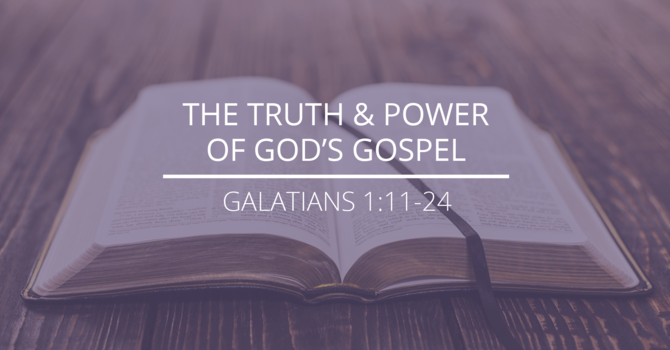 Galatians 1:11-24 - "The Truth and Power of God's Gospel"