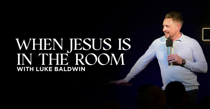 When Jesus is in the Room | Luke Baldwin