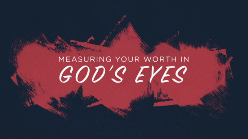Measuring Your Worth In God’s Eyes