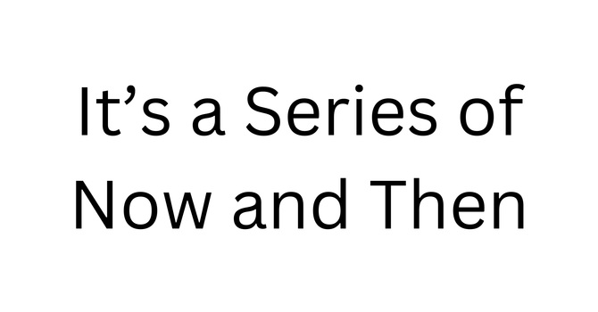 It's a Series of Now and Then