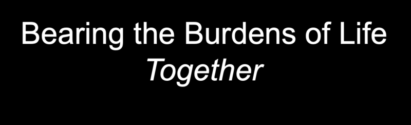 Bearing the Burdens of Life Together 