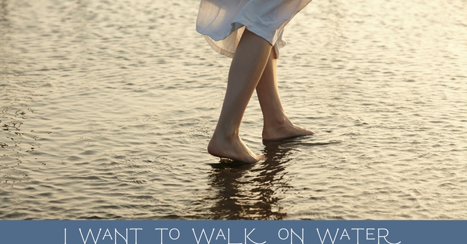 I want to walk on Water