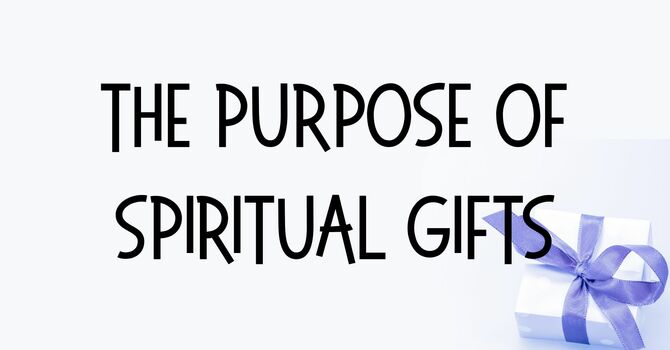 The Purpose of Spiritual Gifts