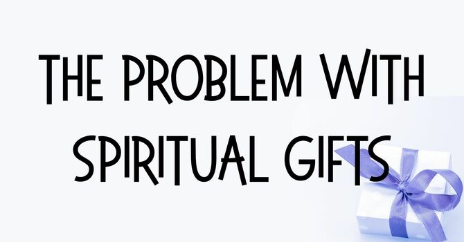 The Problem With Spiritual Gifts
