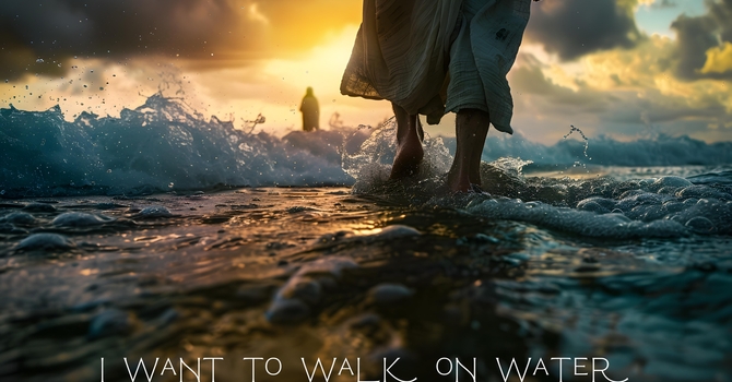 I want to walk on Water