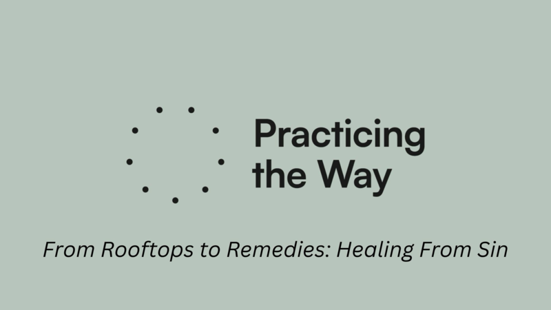 Practicing The Way | From Rooftops to Remedies: Healing From Sin