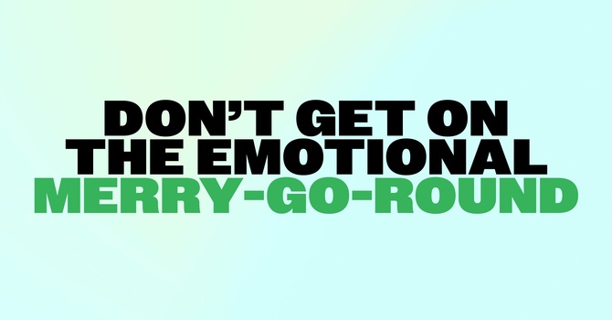 Don't Get on the Emotional Merry-Go-Round