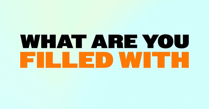 What are you filled with?