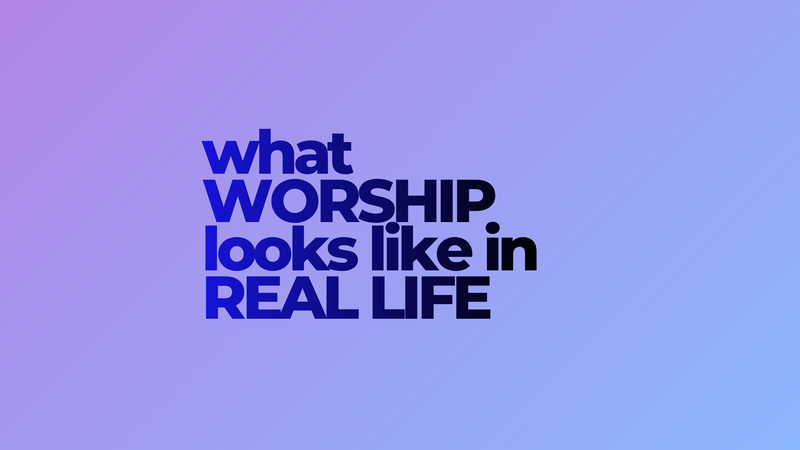 What Worship Looks Like in Real Life