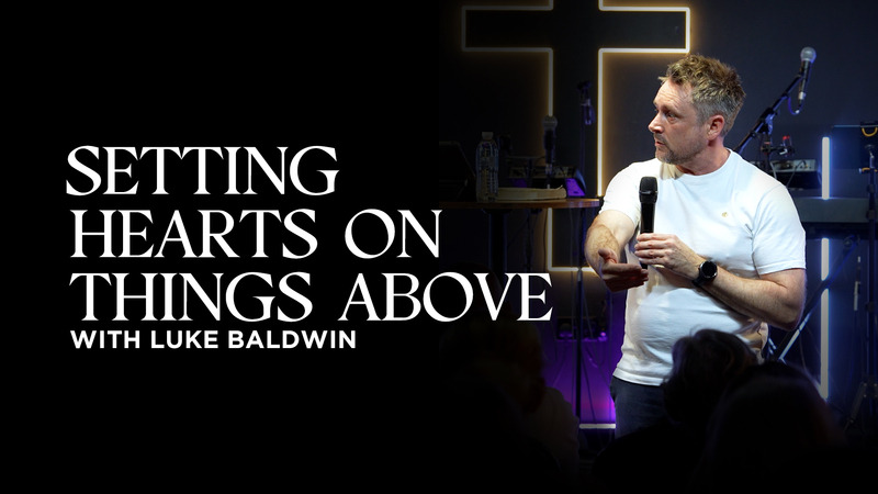 Setting Hearts on Things Above | Luke Baldwin