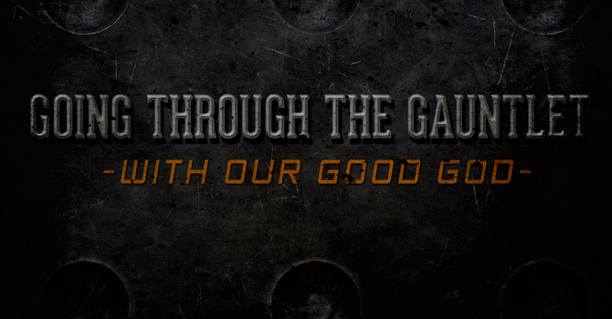 Going Through the Gauntlet (With our Good God)