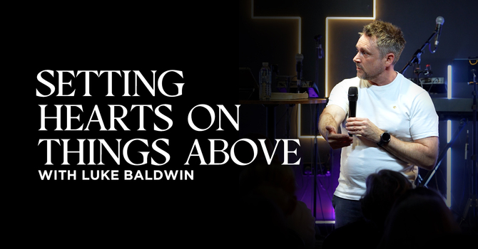 Setting Hearts on Things Above | Luke Baldwin