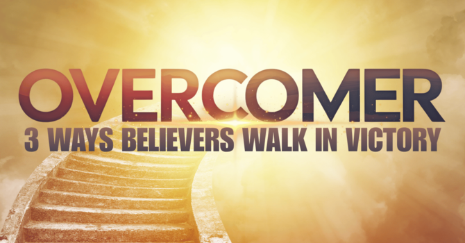 OVERCOMER: 3 Ways Believers Walk in Victory