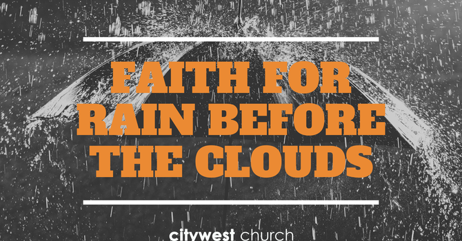 Faith for rain, before the clouds