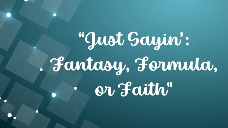 Just Sayin':  Fantasy, Formula, or Faith