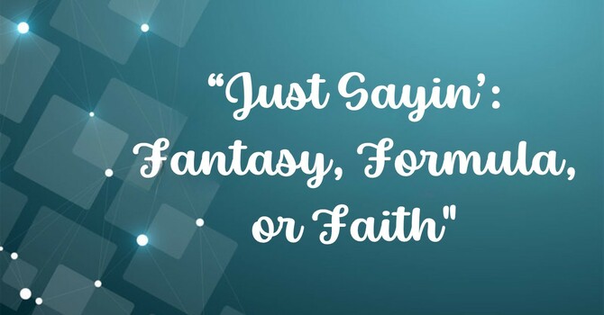 Just Sayin':  Fantasy, Formula, or Faith