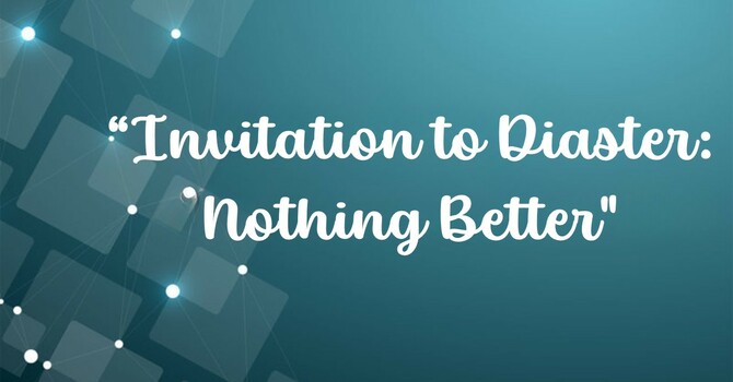 Invitation to Disaster:  Nothing Better