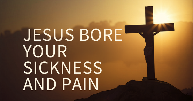 Jesus Bore Your Sickness and Pain image