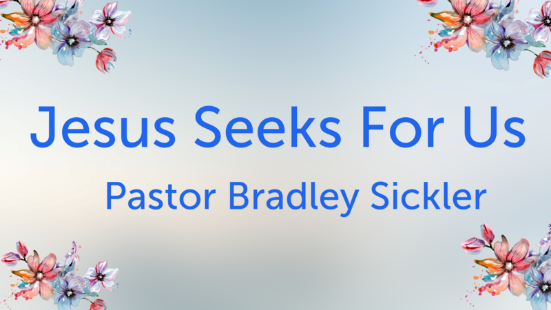 Jesus Seeks For Us    Pastor Bradley Sickler