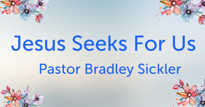 Jesus Seeks For Us    Pastor Bradley Sickler