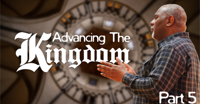 Advancing the Kingdom | Part 5 | Pastor Tony Williams