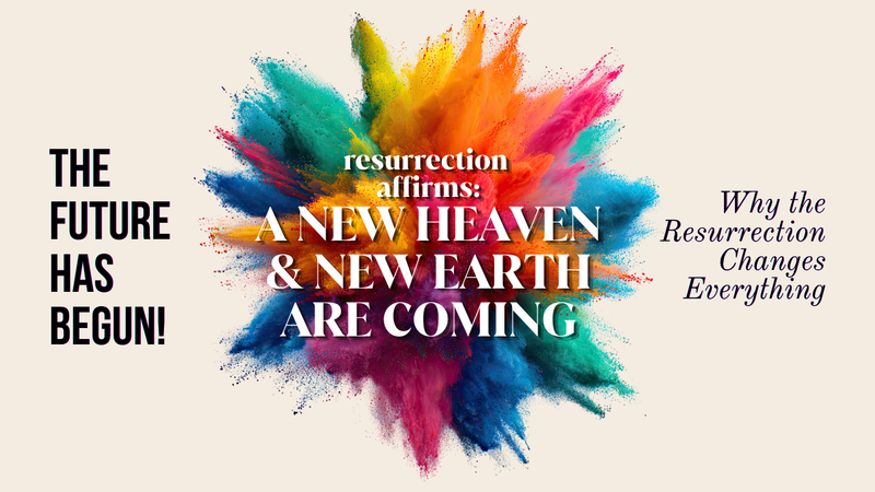 Resurrection Affirms — A New Heaven & New Earth Are Coming