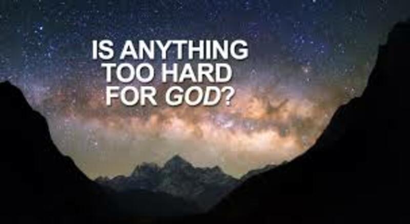 IS ANYTHING TOO HARD FOR GOD TO DO IN YOUR LIFE?
