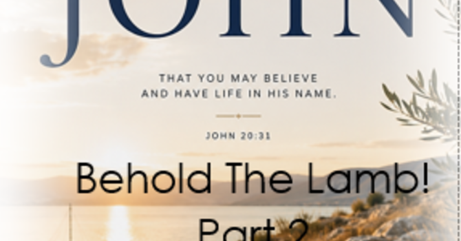 The Gospel of John: "Behold the Lamb!" Part 2