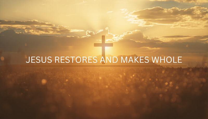 Jesus Restores and Makes Whole